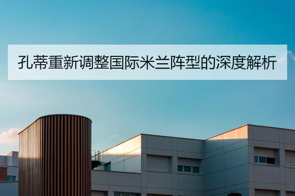 孔蒂重新调整国际米兰阵型的深度解析